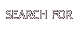SEARCH FOR